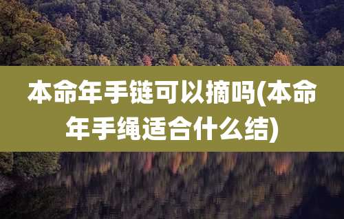 本命年手链可以摘吗(本命年手绳适合什么结)