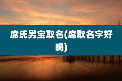 席氐男宝取名(席取名字好吗)