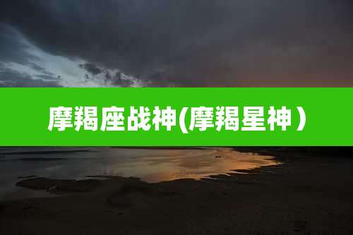 摩羯座战神(摩羯星神）