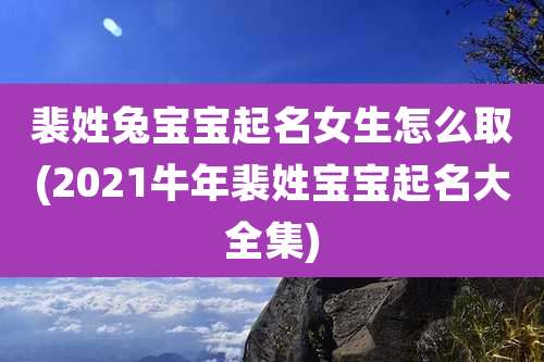 裴姓兔宝宝起名女生怎么取(2021牛年裴姓宝宝起名大全集)