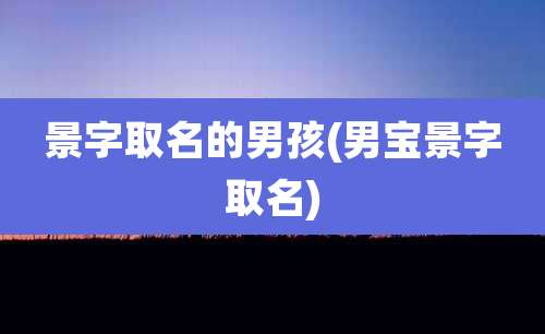 景字取名的男孩(男宝景字取名)
