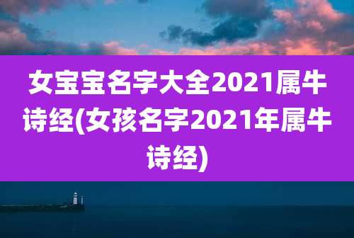 女宝宝名字大全2021属牛诗经(女孩名字2021年属牛诗经)