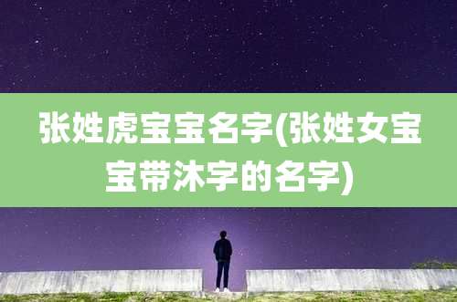 张姓虎宝宝名字(张姓女宝宝带沐字的名字)