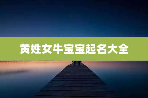 黄姓女牛宝宝起名大全