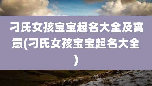 刁氏女孩宝宝起名大全及寓意(刁氏女孩宝宝起名大全)