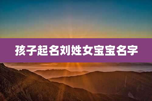 孩子起名刘姓女宝宝名字