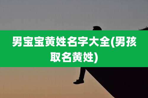 男宝宝黄姓名字大全(男孩取名黄姓)