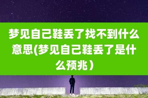 梦见自己鞋丢了找不到什么意思(梦见自己鞋丢了是什么预兆）