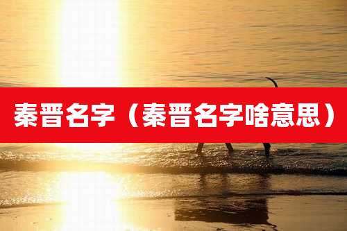 秦晋名字（秦晋名字啥意思）