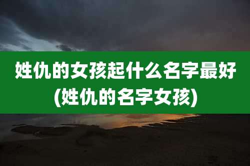 姓仇的女孩起什么名字最好(姓仇的名字女孩)