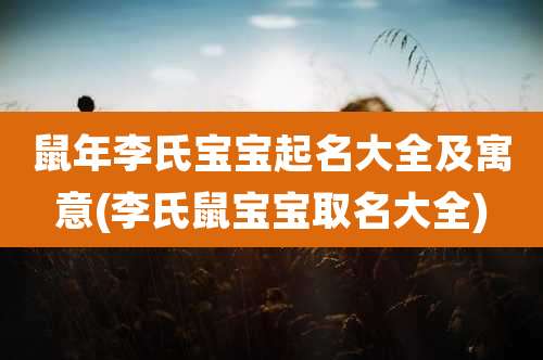 鼠年李氏宝宝起名大全及寓意(李氏鼠宝宝取名大全)