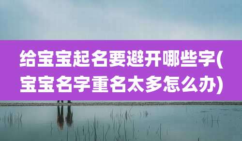 给宝宝起名要避开哪些字(宝宝名字重名太多怎么办)