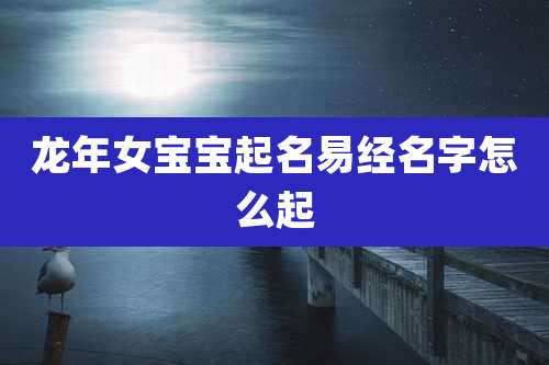 龙年女宝宝起名易经名字怎么起