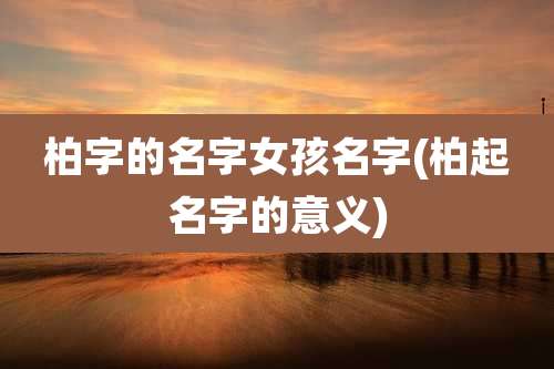 柏字的名字女孩名字(柏起名字的意义)