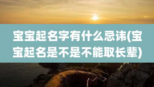 宝宝起名字有什么忌讳(宝宝起名是不是不能取长辈)