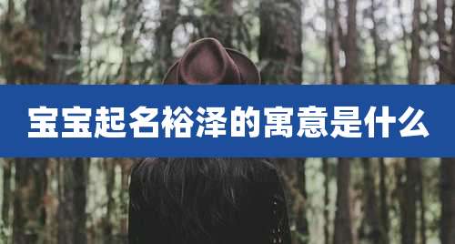 宝宝起名裕泽的寓意是什么