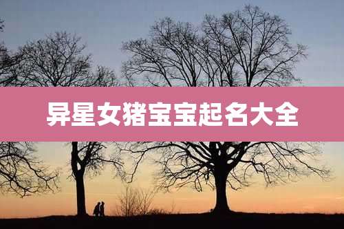 异星女猪宝宝起名大全