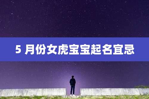 5 月份女虎宝宝起名宜忌