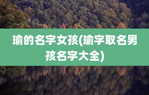 瑜的名字女孩(瑜字取名男孩名字大全)