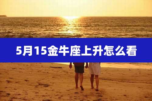 5月15金牛座上升怎么看