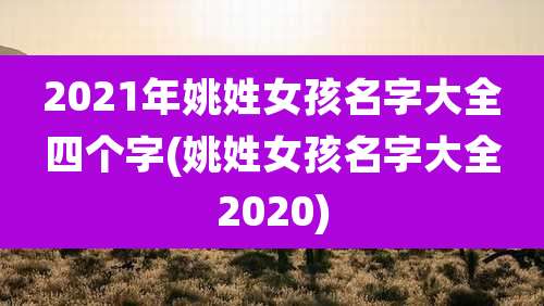 2021年姚姓女孩名字大全四个字(姚姓女孩名字大全2020)