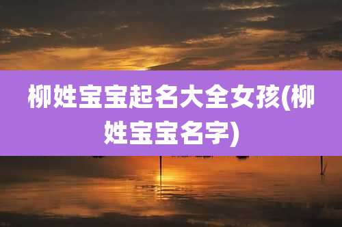 柳姓宝宝起名大全女孩(柳姓宝宝名字)