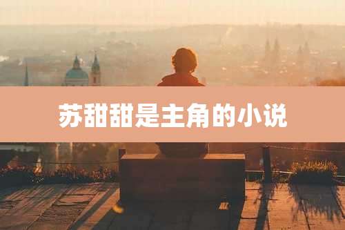 苏甜甜是主角的小说