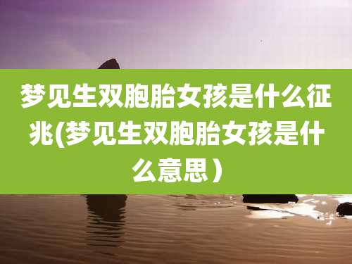 梦见生双胞胎女孩是什么征兆(梦见生双胞胎女孩是什么意思)
