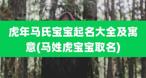 虎年马氏宝宝起名大全及寓意(马姓虎宝宝取名)