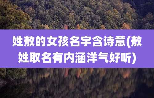 姓敖的女孩名字含诗意(敖姓取名有内涵洋气好听)