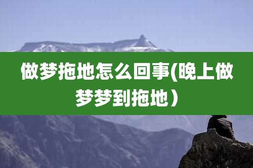 做梦拖地怎么回事(晚上做梦梦到拖地)