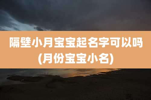隔壁小月宝宝起名字可以吗(月份宝宝小名)