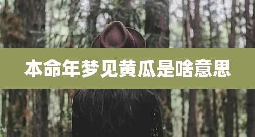 本命年梦见黄瓜是啥意思