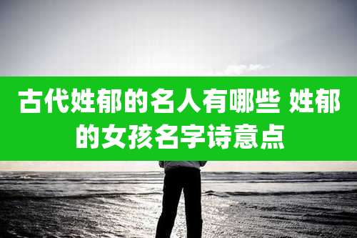 古代姓郁的名人有哪些 姓郁的女孩名字诗意点