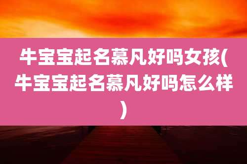 牛宝宝起名慕凡好吗女孩(牛宝宝起名慕凡好吗怎么样)