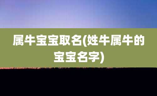 属牛宝宝取名(姓牛属牛的宝宝名字)