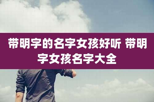 带明字的名字女孩好听 带明字女孩名字大全