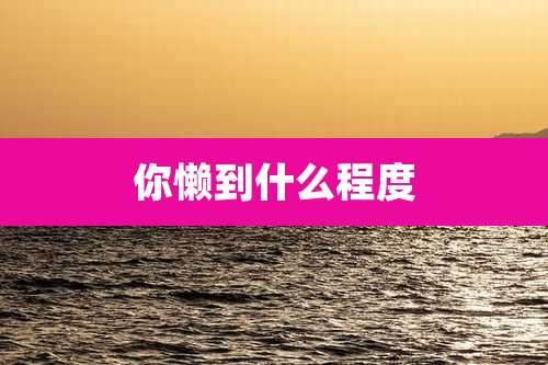 你懒到什么程度