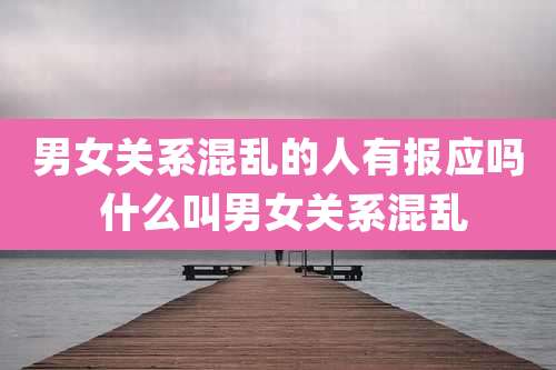 男女关系混乱的人有报应吗 什么叫男女关系混乱