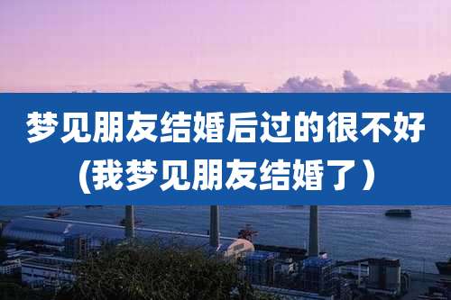 梦见朋友结婚后过的很不好(我梦见朋友结婚了)