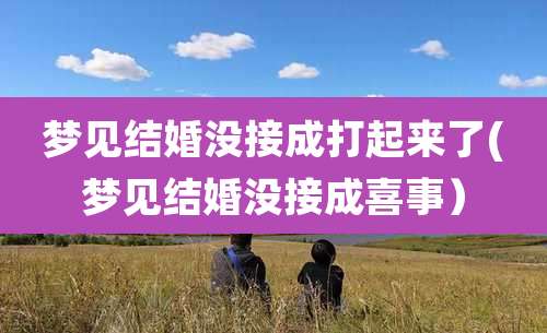 梦见结婚没接成打起来了(梦见结婚没接成喜事）