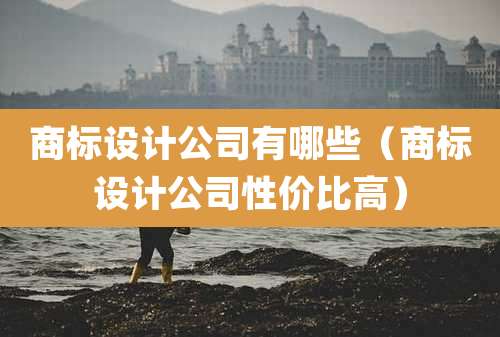 商标设计公司有哪些（商标设计公司性价比高）