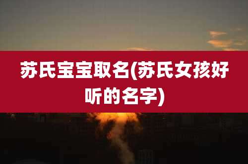 苏氏宝宝取名(苏氏女孩好听的名字)