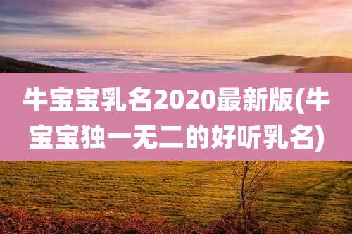 牛宝宝乳名2020最新版(牛宝宝独一无二的好听乳名)