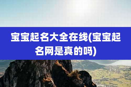 宝宝起名大全在线(宝宝起名网是真的吗)