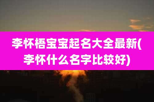 李怀梧宝宝起名大全最新(李怀什么名字比较好)