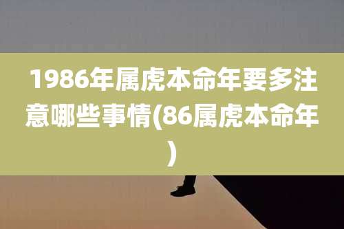 1986年属虎本命年要多注意哪些事情(86属虎本命年)
