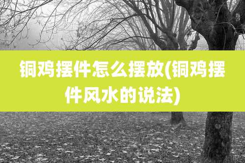 铜鸡摆件怎么摆放(铜鸡摆件风水的说法)