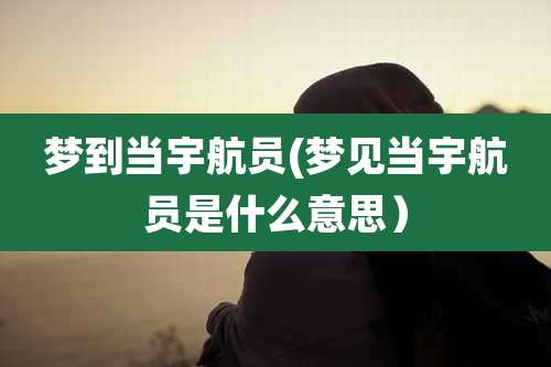 梦到当宇航员(梦见当宇航员是什么意思）