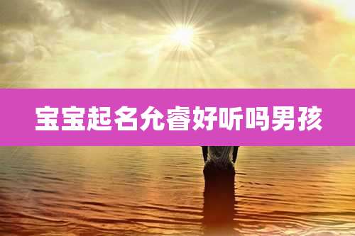 宝宝起名允睿好听吗男孩